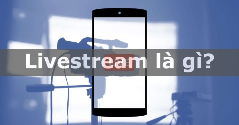Livestream là gì? Những điều bạn chưa biết về livestream